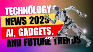 Technology News 2025: AI, Gadgets, and Future Trends