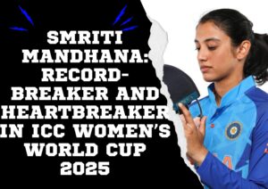🏏 Smriti Mandhana: Record-Breaker and Heartbreaker in ICC Women’s World Cup 2025